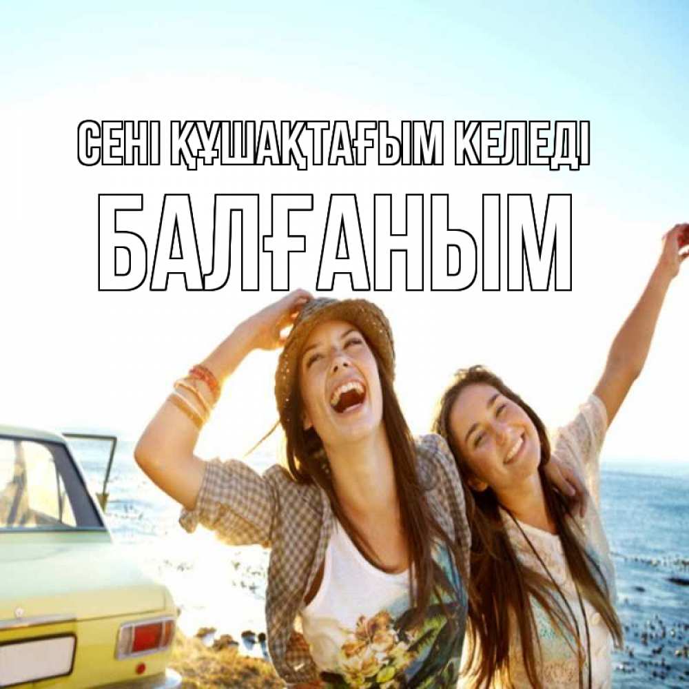Күн сайын ашық хат с именем, БАЛҒАНЫМ сені құшақтағым келеді веселые девушки Онлайн тегін жүктеп алу тілектері бар керемет карта 