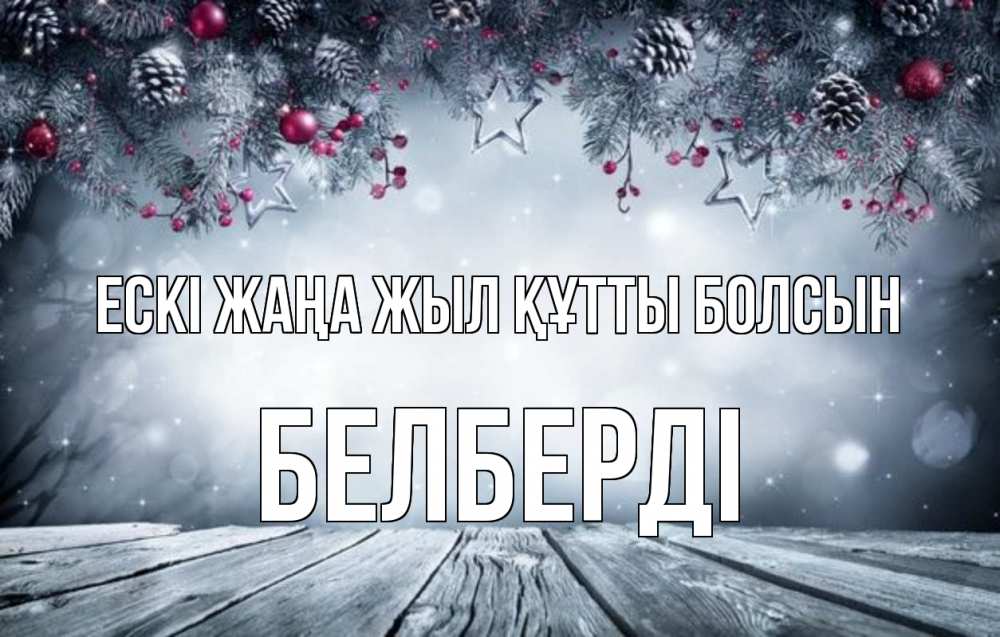 Күн сайын ашық хат с именем, Белберді Ескі жаңа жыл құтты болсын старый новый год Онлайн тегін жүктеп алу тілектері бар керемет карта 