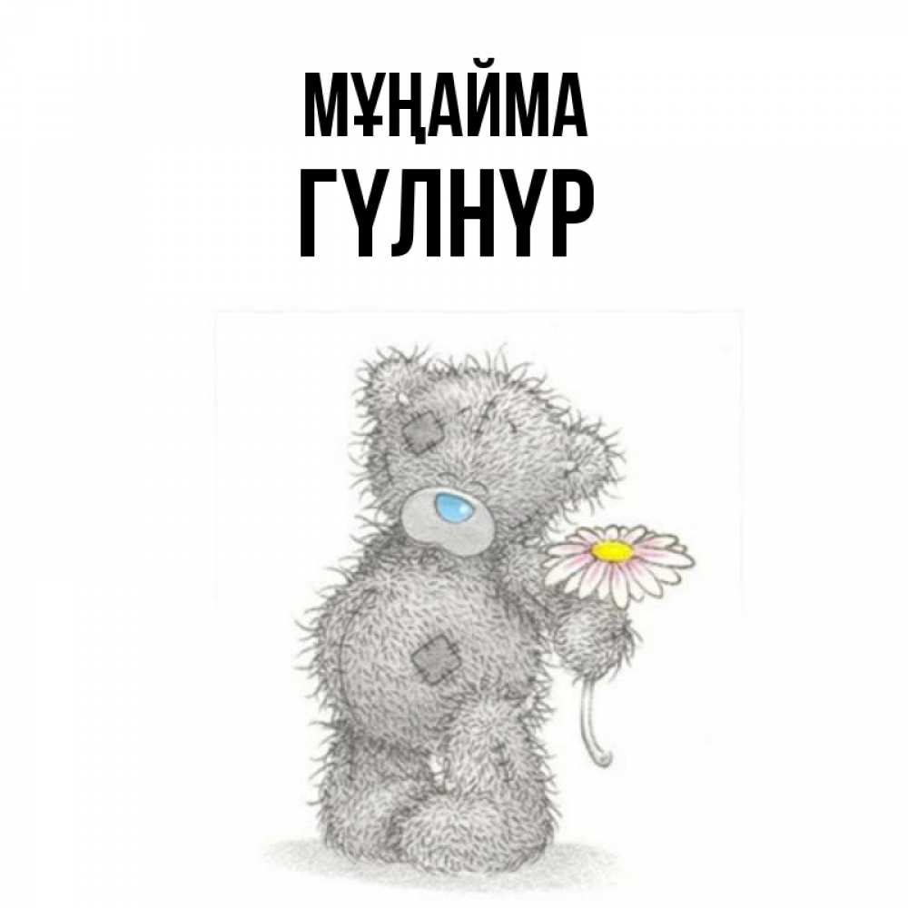 Күн сайын ашық хат с именем, ГҮЛНҮР Мұңайма Плюшевый медвежонок с заплатками Онлайн тегін жүктеп алу тілектері бар керемет карта 