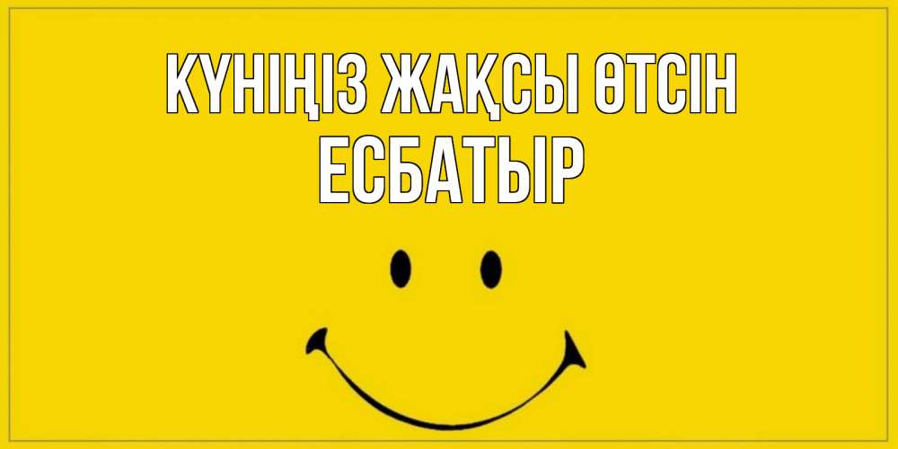 Күн сайын ашық хат с именем, Есбатыр Күніңіз жақсы өтсін улыбка Онлайн тегін жүктеп алу тілектері бар керемет карта 