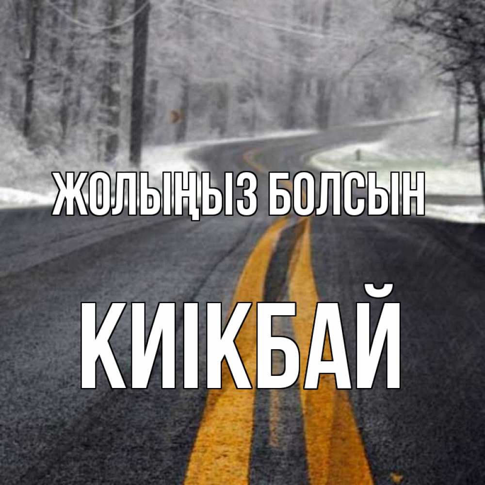 Күн сайын ашық хат с именем, Киікбай Жолыңыз болсын хорошего вам путешествия Онлайн тегін жүктеп алу тілектері бар керемет карта 