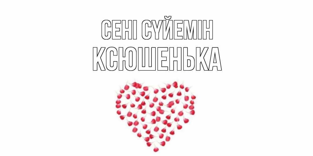 Күн сайын ашық хат с именем, Ксюшенька Сені сүйемін сердце Онлайн тегін жүктеп алу тілектері бар керемет карта 