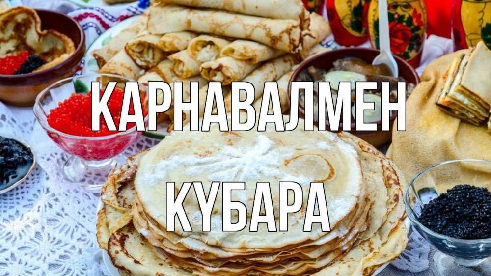 Күн сайын ашық хат с именем, КҮБАРА Карнавалмен блины красная икра черная икра Онлайн тегін жүктеп алу тілектері бар керемет карта 