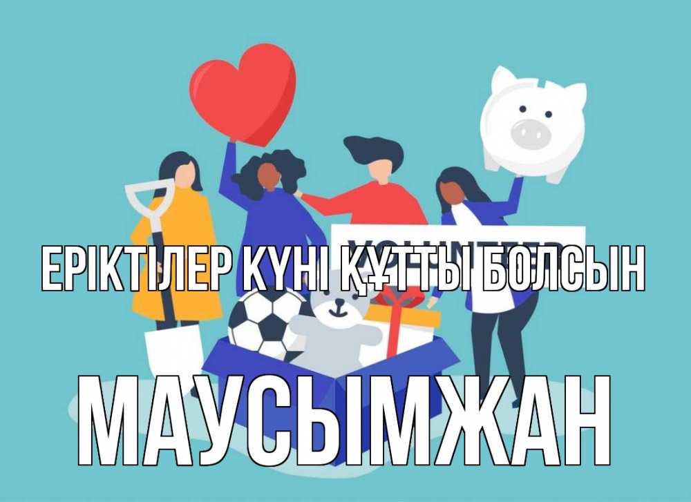 Күн сайын ашық хат с именем, МАУСЫМЖАН Еріктілер күні құтты болсын С днем волонтера Онлайн тегін жүктеп алу тілектері бар керемет карта 