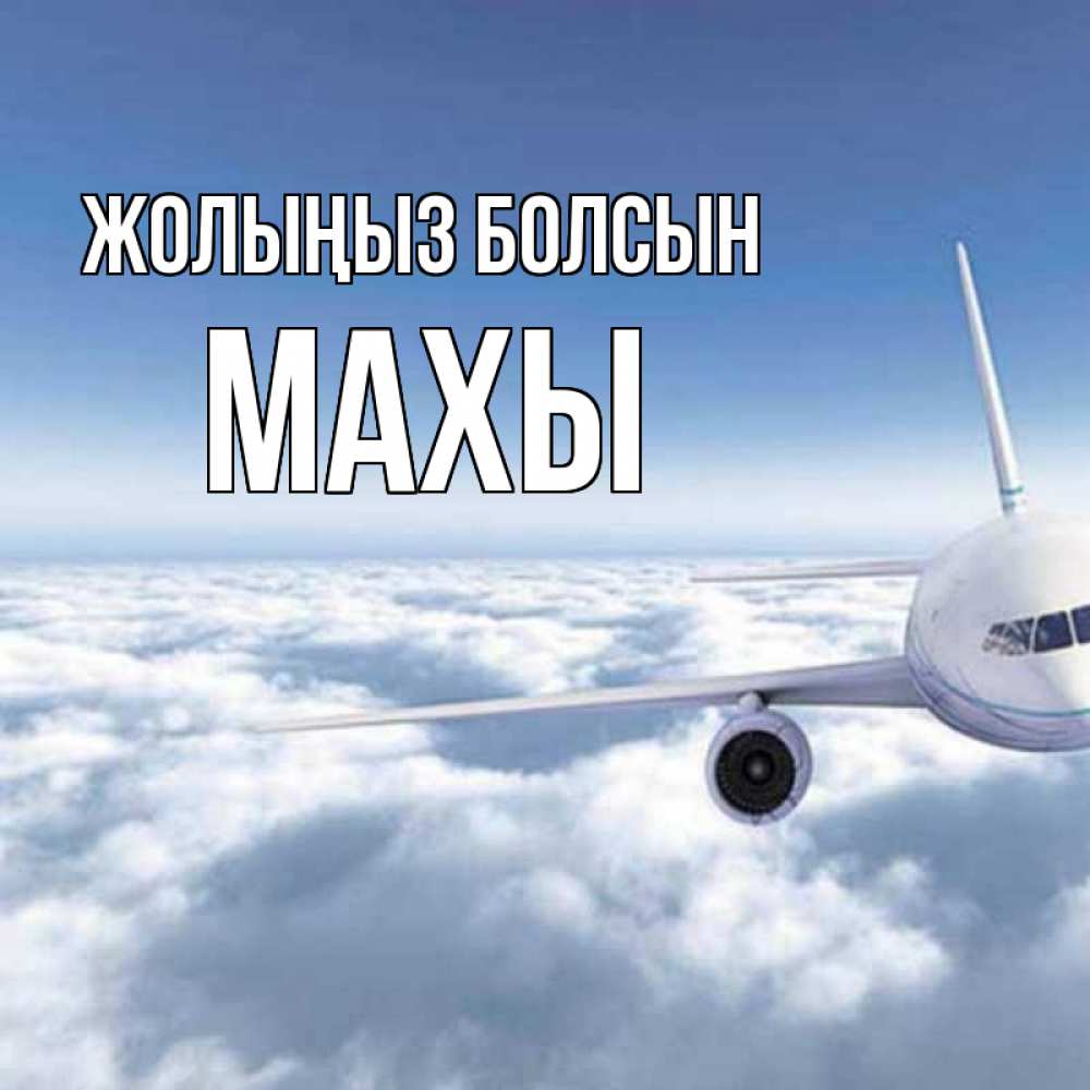 Күн сайын ашық хат с именем, МАХЫ Жолыңыз болсын белые облака и половина самолета Онлайн тегін жүктеп алу тілектері бар керемет карта 