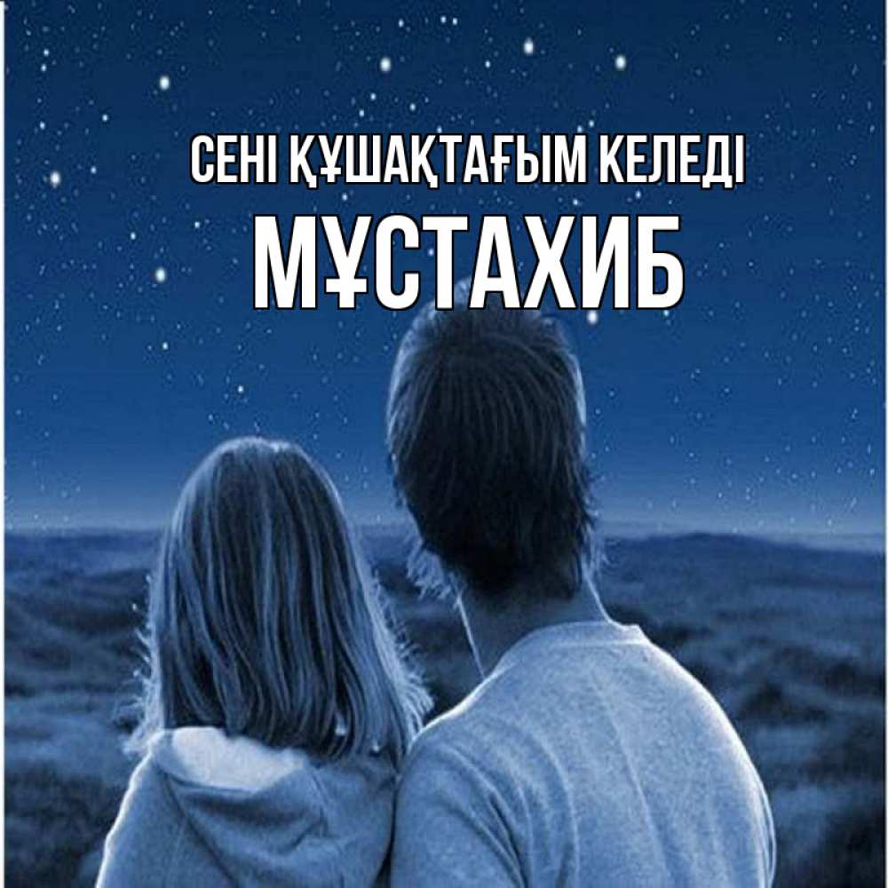 Күн сайын ашық хат с именем, МҰСТАХИБ сені құшақтағым келеді парень с девушкой смотрят на звезды Онлайн тегін жүктеп алу тілектері бар керемет карта 