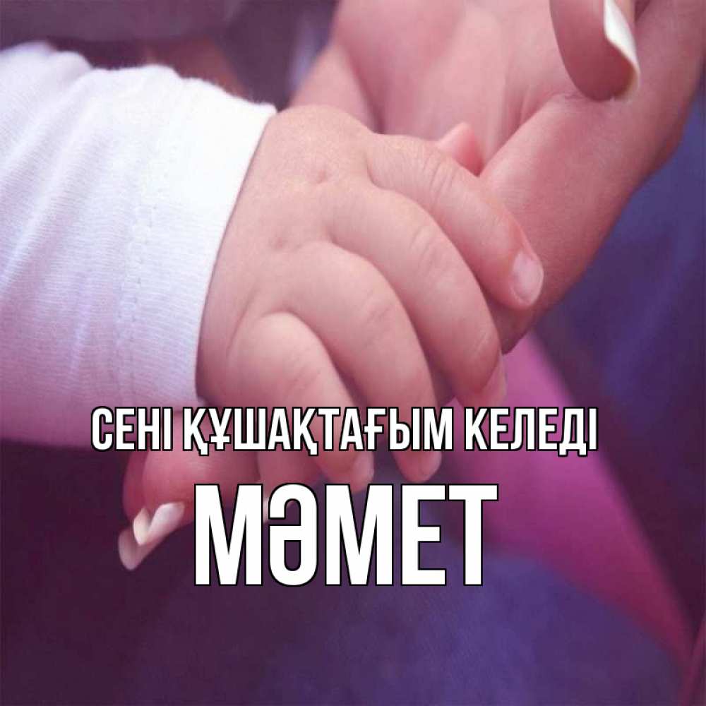 Күн сайын ашық хат с именем, Мәмет сені құшақтағым келеді мама с ребенком Онлайн тегін жүктеп алу тілектері бар керемет карта 