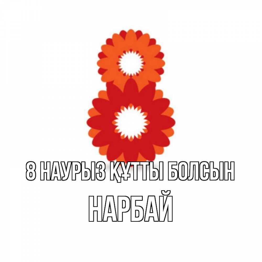Күн сайын ашық хат с именем, НАРБАЙ 8 наурыз құтты болсын восьмерка из лепестков Онлайн тегін жүктеп алу тілектері бар керемет карта 
