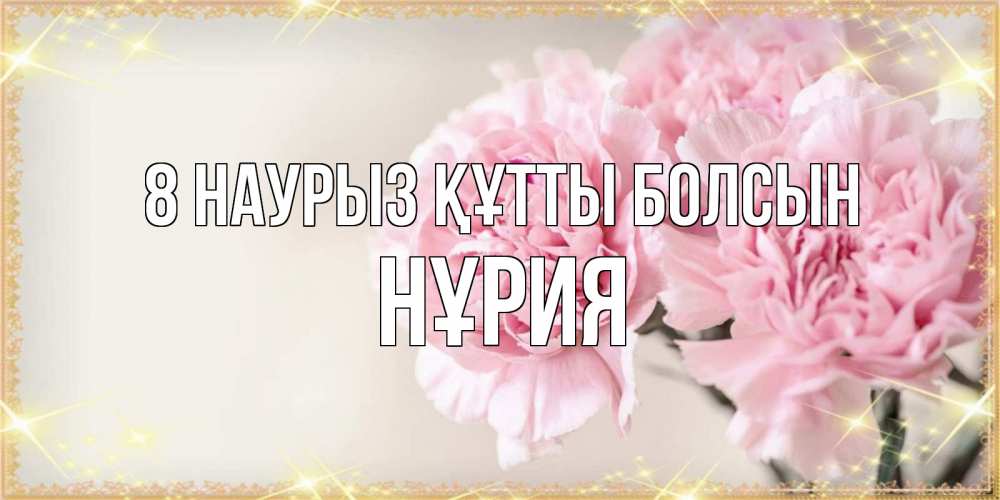 Күн сайын ашық хат с именем, НҰРИЯ 8 наурыз құтты болсын открытка с розовыми цветами в рамочке с подписью на 8 марта Онлайн тегін жүктеп алу тілектері бар керемет карта 