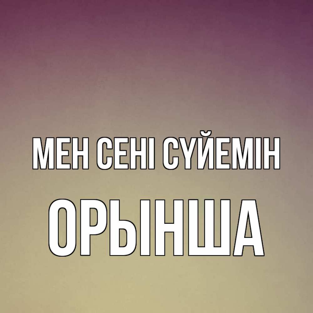Күн сайын ашық хат с именем, ОРЫНША Мен сені сүйемін для любимой Онлайн тегін жүктеп алу тілектері бар керемет карта 