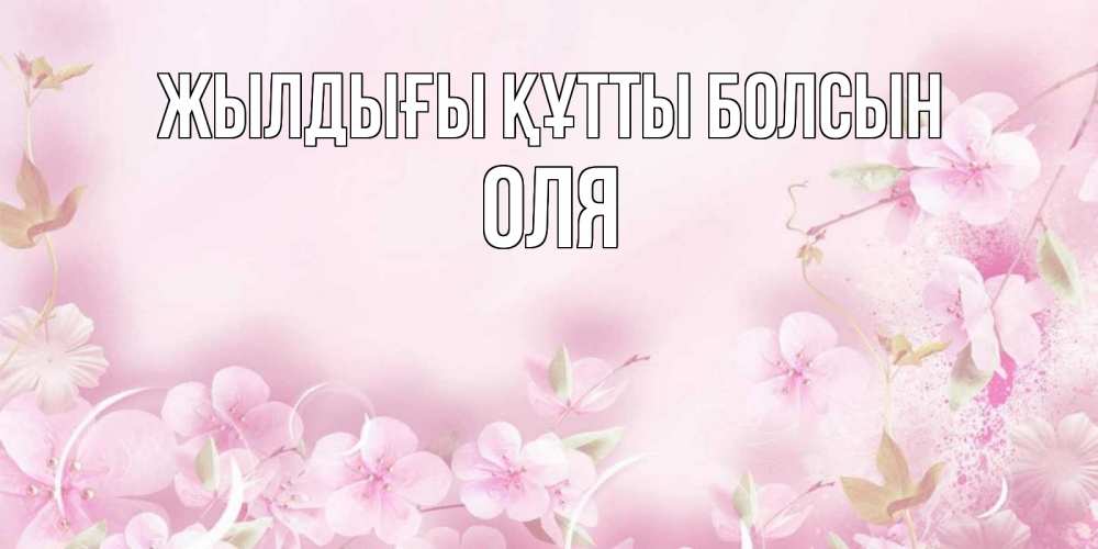 Күн сайын ашық хат с именем, Оля Жылдығы құтты болсын нежные цветы Онлайн тегін жүктеп алу тілектері бар керемет карта 