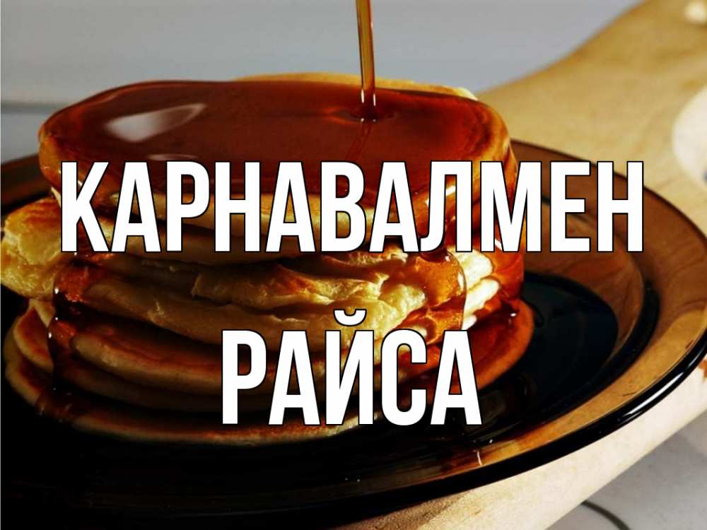 Күн сайын ашық хат с именем, РАЙСА Карнавалмен блины Онлайн тегін жүктеп алу тілектері бар керемет карта 