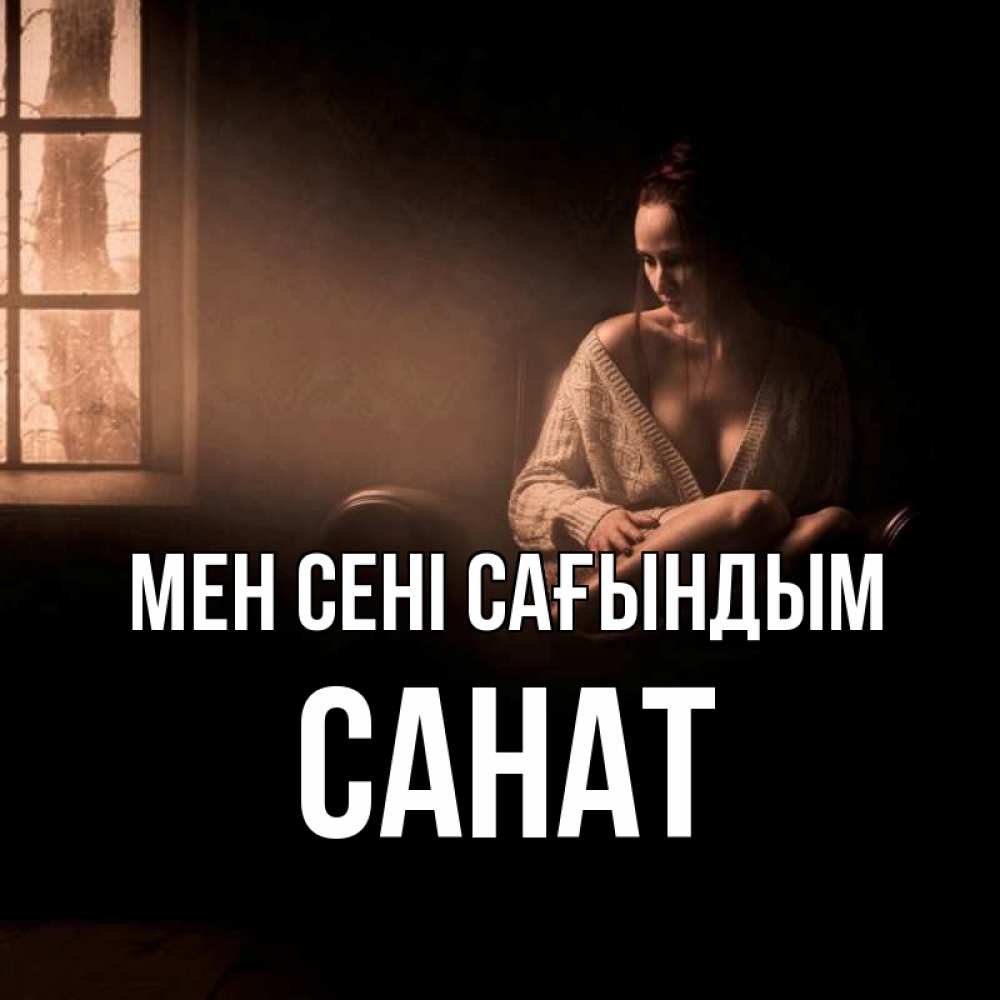 Күн сайын ашық хат с именем, САНАТ Мен сені сағындым приходи в гости ко мне Онлайн тегін жүктеп алу тілектері бар керемет карта 