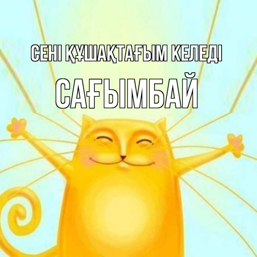Күн сайын ашық хат с именем, Сағымбай сені құшақтағым келеді солнечный обнимашечный кот Онлайн тегін жүктеп алу тілектері бар керемет карта 