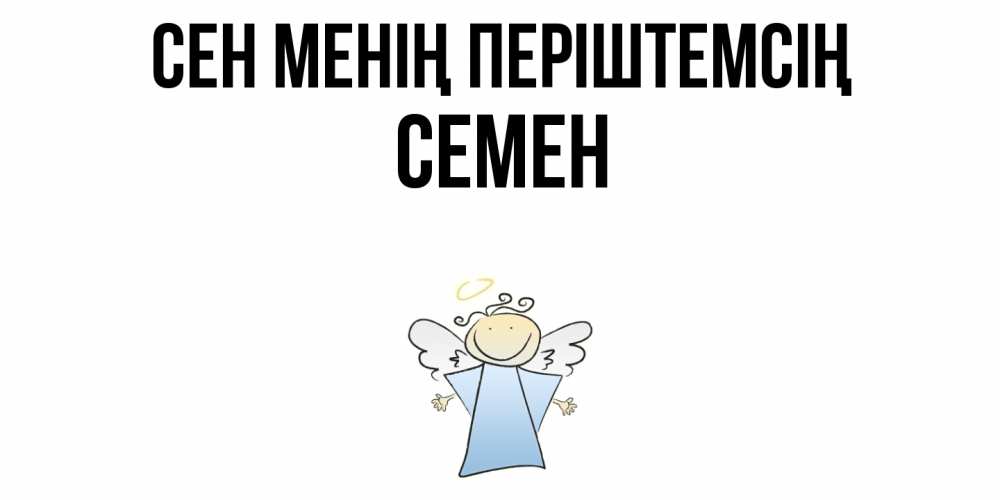 Күн сайын ашық хат с именем, Семен Сен менің періштемсің ангел Онлайн тегін жүктеп алу тілектері бар керемет карта 