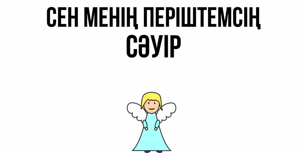 Күн сайын ашық хат с именем, СӘУІР Сен менің періштемсің ангел Онлайн тегін жүктеп алу тілектері бар керемет карта 