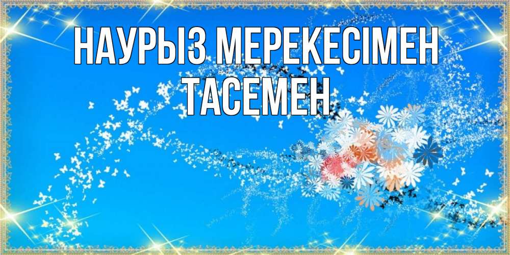 Күн сайын ашық хат с именем, ТАСЕМЕН Наурыз мерекесімен открытка с подписью к празднику весны наурыз Онлайн тегін жүктеп алу тілектері бар керемет карта 
