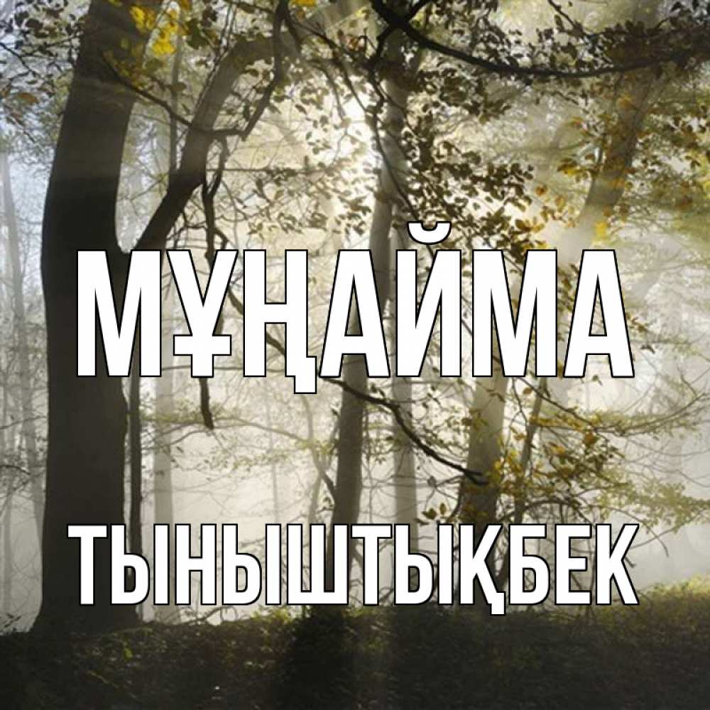 Күн сайын ашық хат с именем, ТЫНЫШТЫҚБЕК Мұңайма лес и свет Онлайн тегін жүктеп алу тілектері бар керемет карта 