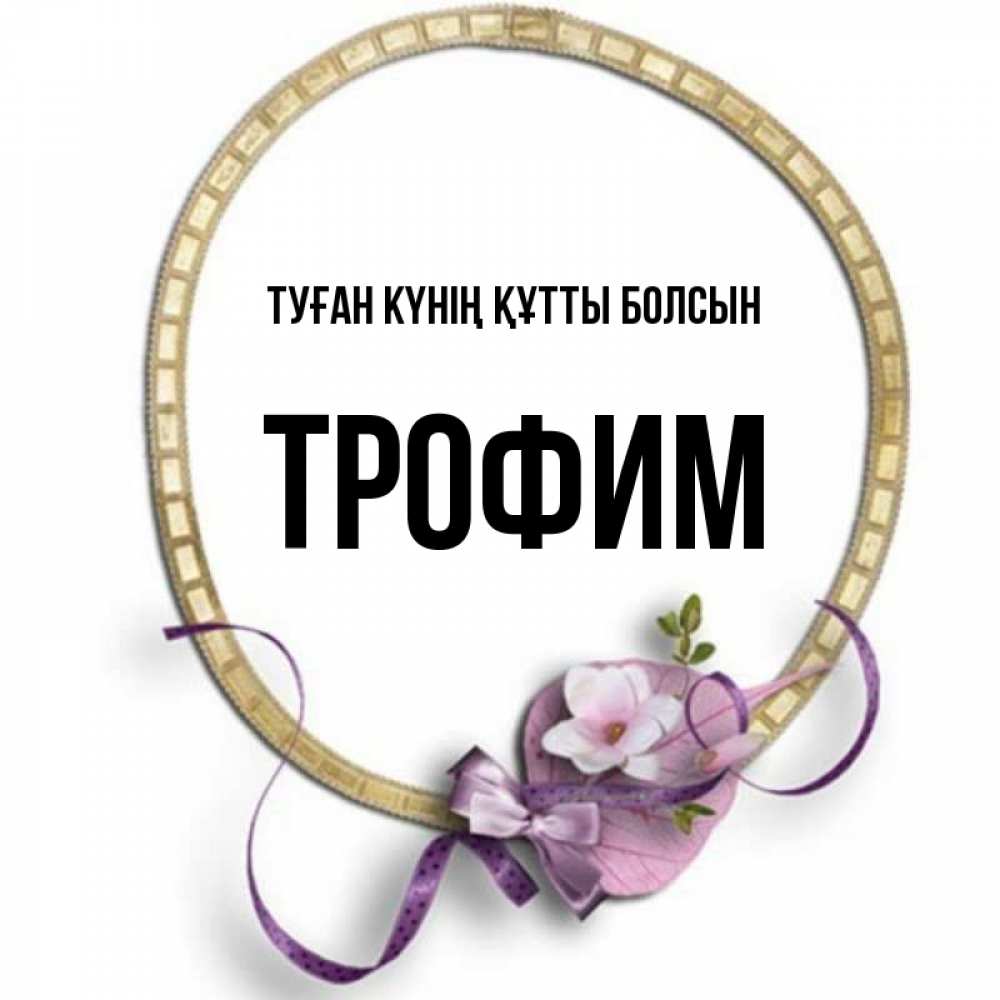 Күн сайын ашық хат с именем, Трофим Туған күнің құтты болсын золотая рамочка Онлайн тегін жүктеп алу тілектері бар керемет карта 