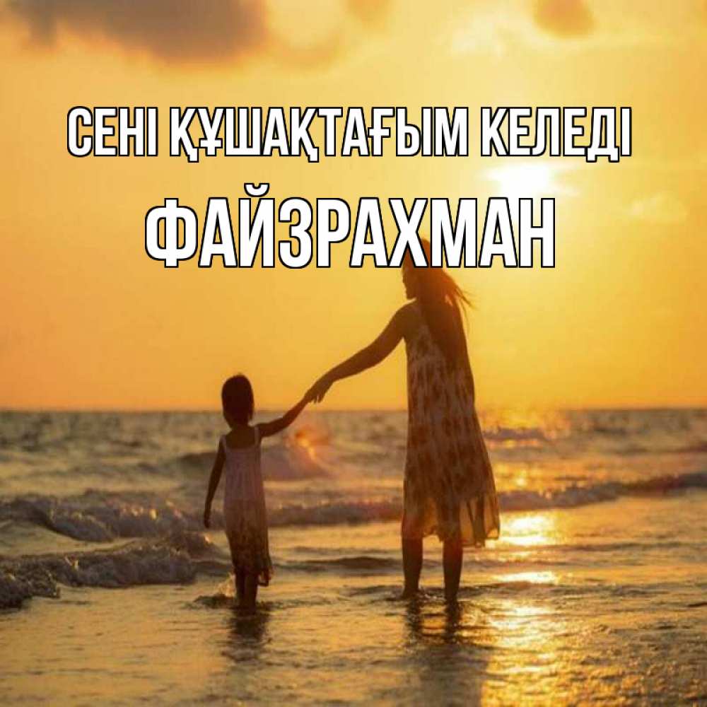 Күн сайын ашық хат с именем, ФАЙЗРАХМАН сені құшақтағым келеді мама и дочка Онлайн тегін жүктеп алу тілектері бар керемет карта 