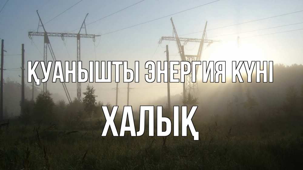 Күн сайын ашық хат с именем, ХАЛЫҚ Қуанышты энергия күні ЛЭП Онлайн тегін жүктеп алу тілектері бар керемет карта 