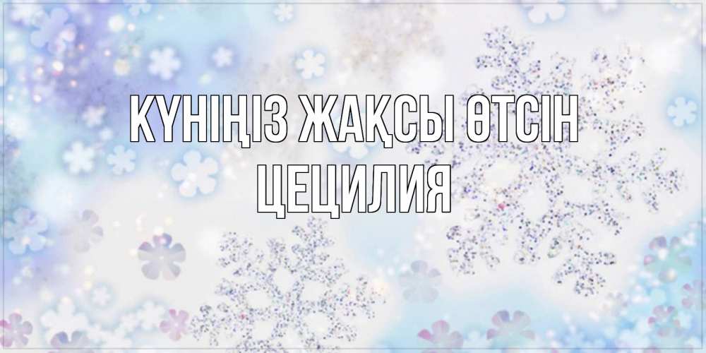 Күн сайын ашық хат с именем, Цецилия Күніңіз жақсы өтсін снежинки с пожеланиями удачного дня Онлайн тегін жүктеп алу тілектері бар керемет карта 