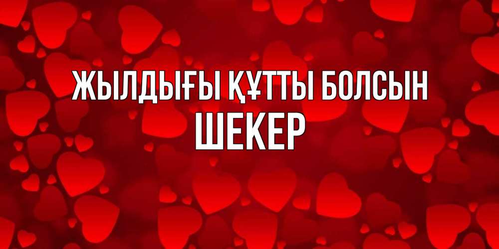 Күн сайын ашық хат с именем, ШЕКЕР Жылдығы құтты болсын прекрасные сердечки на открытке с красным фоном Онлайн тегін жүктеп алу тілектері бар керемет карта 