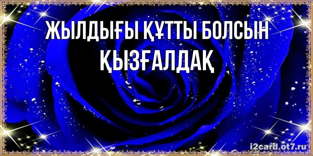 Күн сайын ашық хат с именем, ҚЫЗҒАЛДАҚ Жылдығы құтты болсын голубые цветы в росе Онлайн тегін жүктеп алу тілектері бар керемет карта 