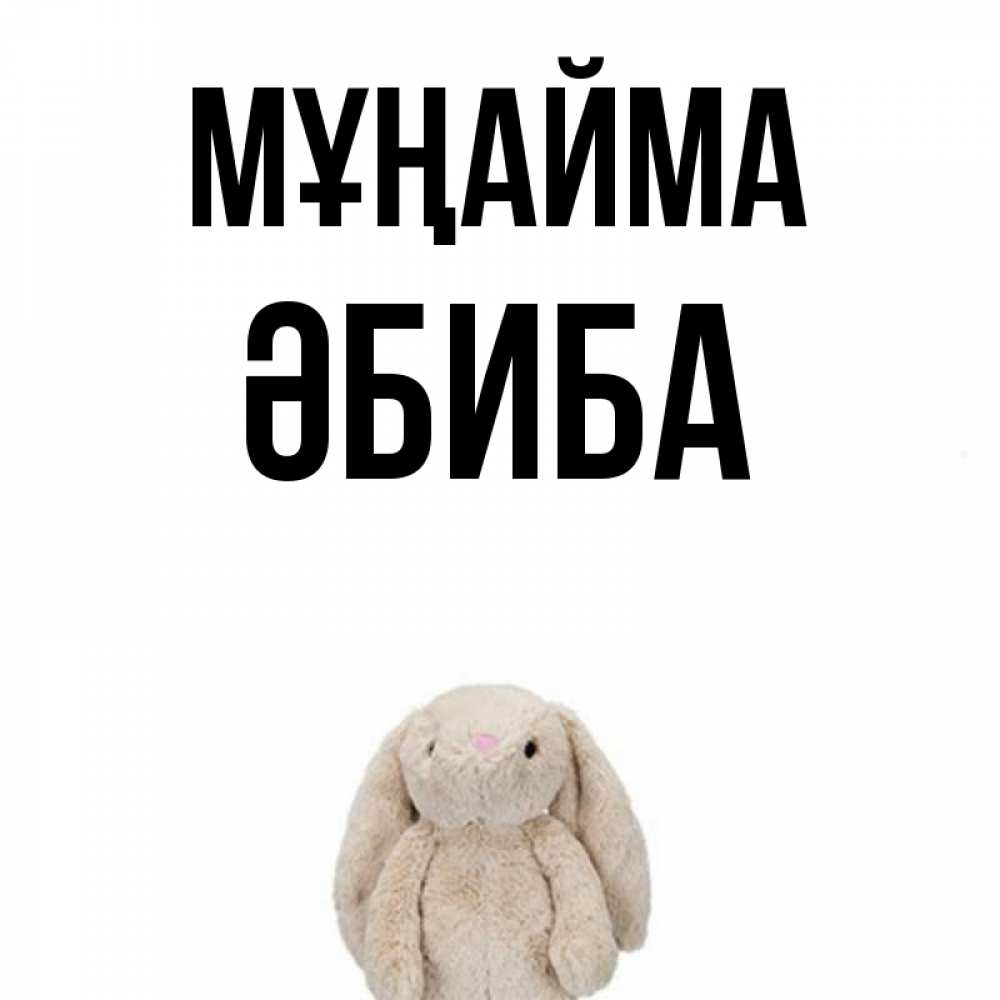 Күн сайын ашық хат с именем, ӘБИБА Мұңайма детская игрушка зайчика Онлайн тегін жүктеп алу тілектері бар керемет карта 