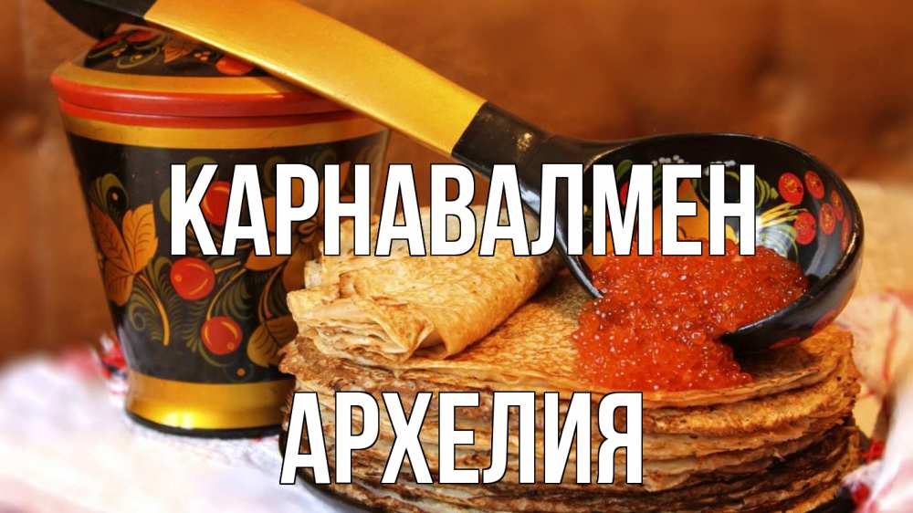 Күн сайын ашық хат с именем, Архелия Карнавалмен блины Онлайн тегін жүктеп алу тілектері бар керемет карта 