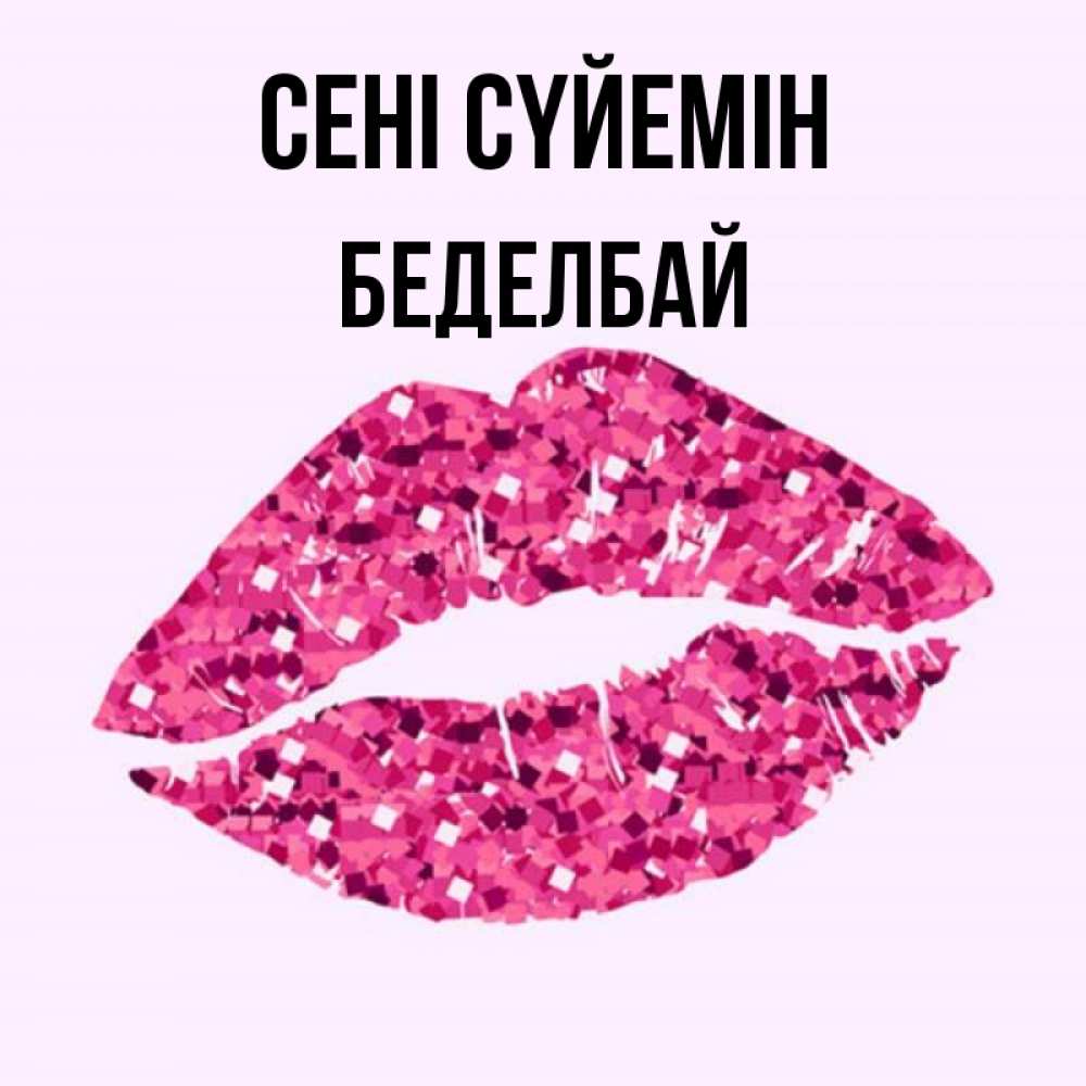 Күн сайын ашық хат с именем, Беделбай Сені сүйемін открытка с женскими губами и поцелуем для парня Онлайн тегін жүктеп алу тілектері бар керемет карта 