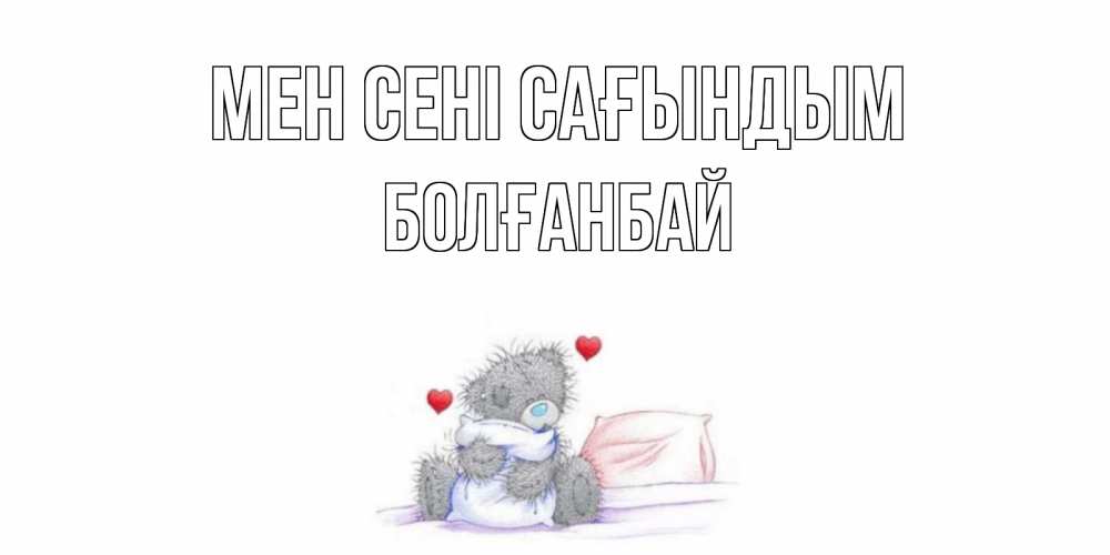 Күн сайын ашық хат с именем, Болғанбай Мен сені сағындым мишка Онлайн тегін жүктеп алу тілектері бар керемет карта 