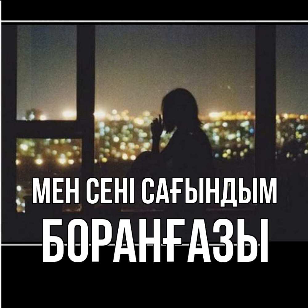 Күн сайын ашық хат с именем, Боранғазы Мен сені сағындым у окна Онлайн тегін жүктеп алу тілектері бар керемет карта 