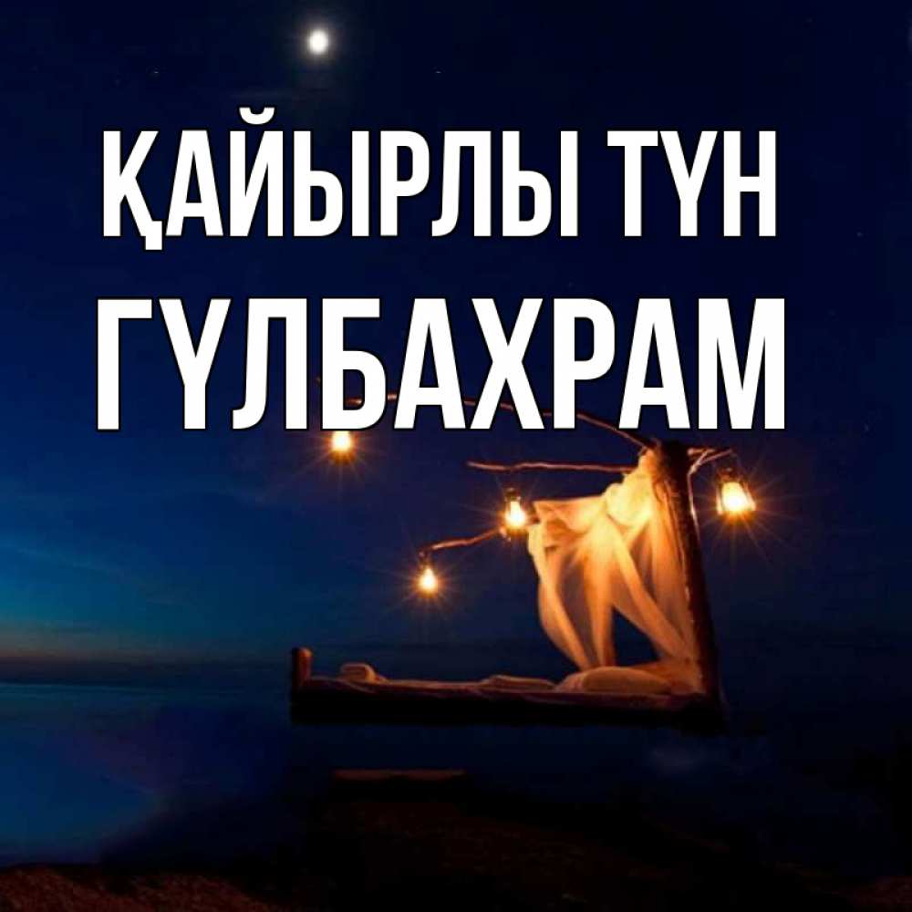 Күн сайын ашық хат с именем, ГҮЛБАХРАМ Қайырлы түн милый мой Онлайн тегін жүктеп алу тілектері бар керемет карта 