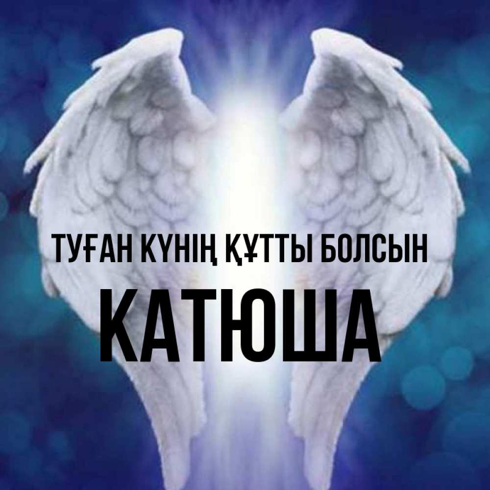 Күн сайын ашық хат с именем, Катюша Туған күнің құтты болсын синий фон и крылышки Онлайн тегін жүктеп алу тілектері бар керемет карта 