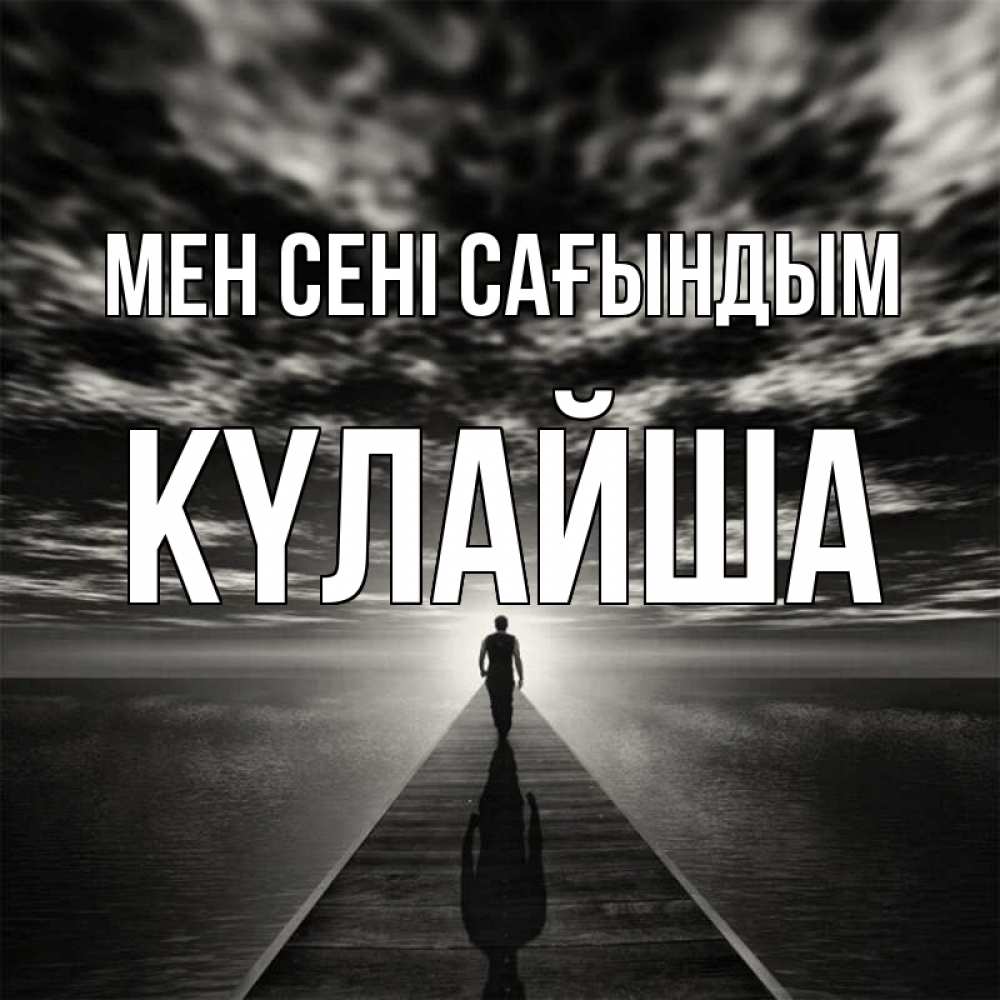 Күн сайын ашық хат с именем, КҮЛАЙША Мен сені сағындым к тебе Онлайн тегін жүктеп алу тілектері бар керемет карта 