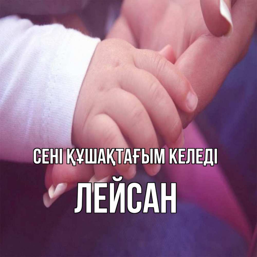 Күн сайын ашық хат с именем, Лейсан сені құшақтағым келеді мама с ребенком Онлайн тегін жүктеп алу тілектері бар керемет карта 