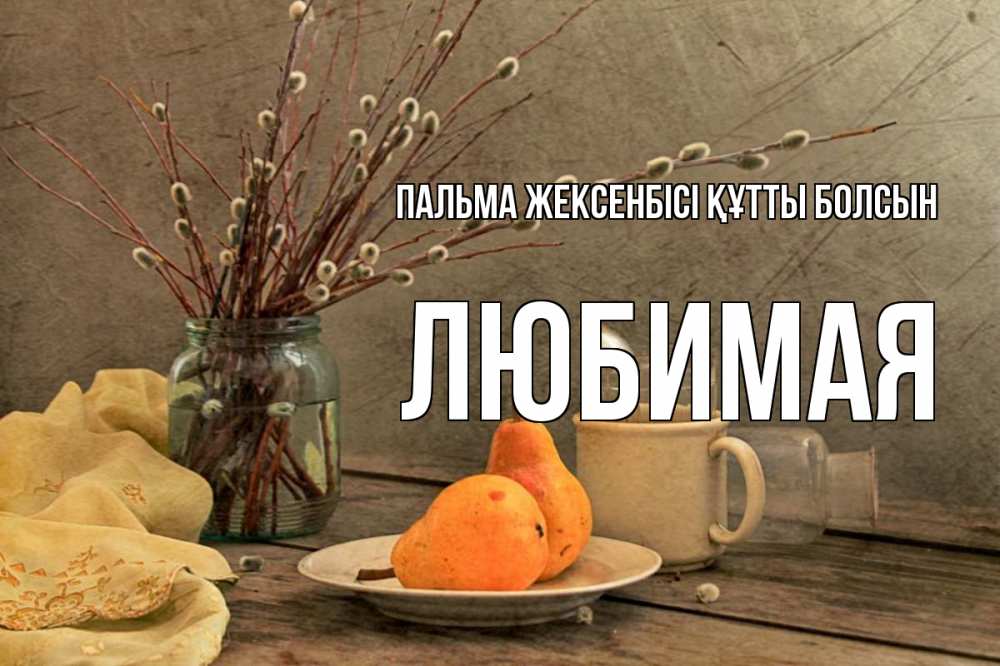 Күн сайын ашық хат с именем, Любимая Пальма жексенбісі құтты болсын верба Онлайн тегін жүктеп алу тілектері бар керемет карта 