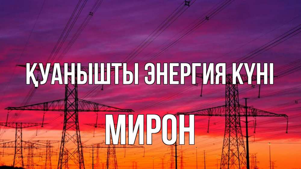 Күн сайын ашық хат с именем, МИРОН Қуанышты энергия күні энергия электричество закат Онлайн тегін жүктеп алу тілектері бар керемет карта 