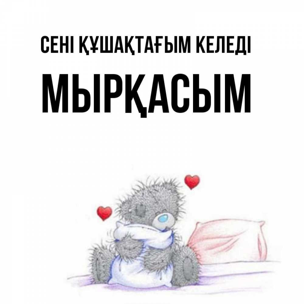 Күн сайын ашық хат с именем, МЫРҚАСЫМ сені құшақтағым келеді сердечки мишка Тедди и кроватка Онлайн тегін жүктеп алу тілектері бар керемет карта 