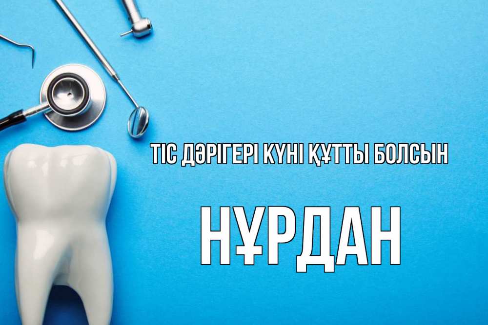 Күн сайын ашық хат с именем, НҰРДАН Тіс дәрігері күні құтты болсын с днем стоматолога Онлайн тегін жүктеп алу тілектері бар керемет карта 