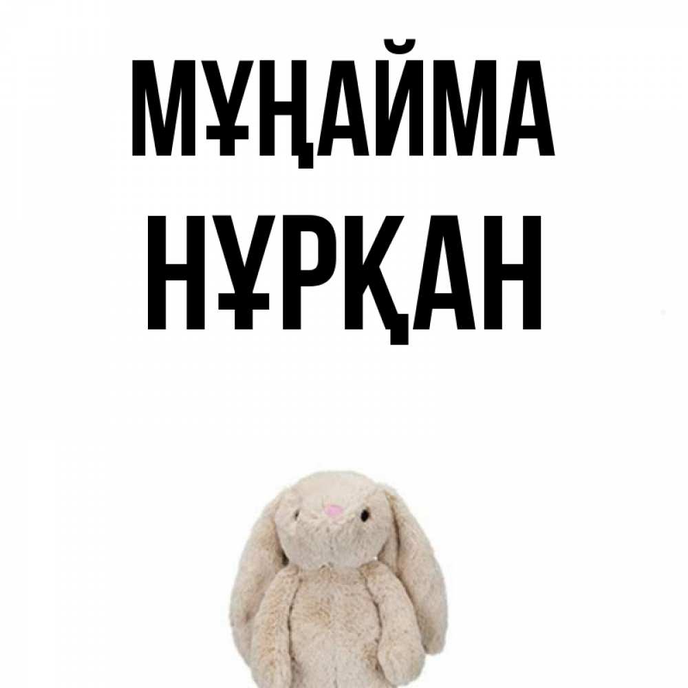 Күн сайын ашық хат с именем, Нұрқан Мұңайма детская игрушка зайчика Онлайн тегін жүктеп алу тілектері бар керемет карта 