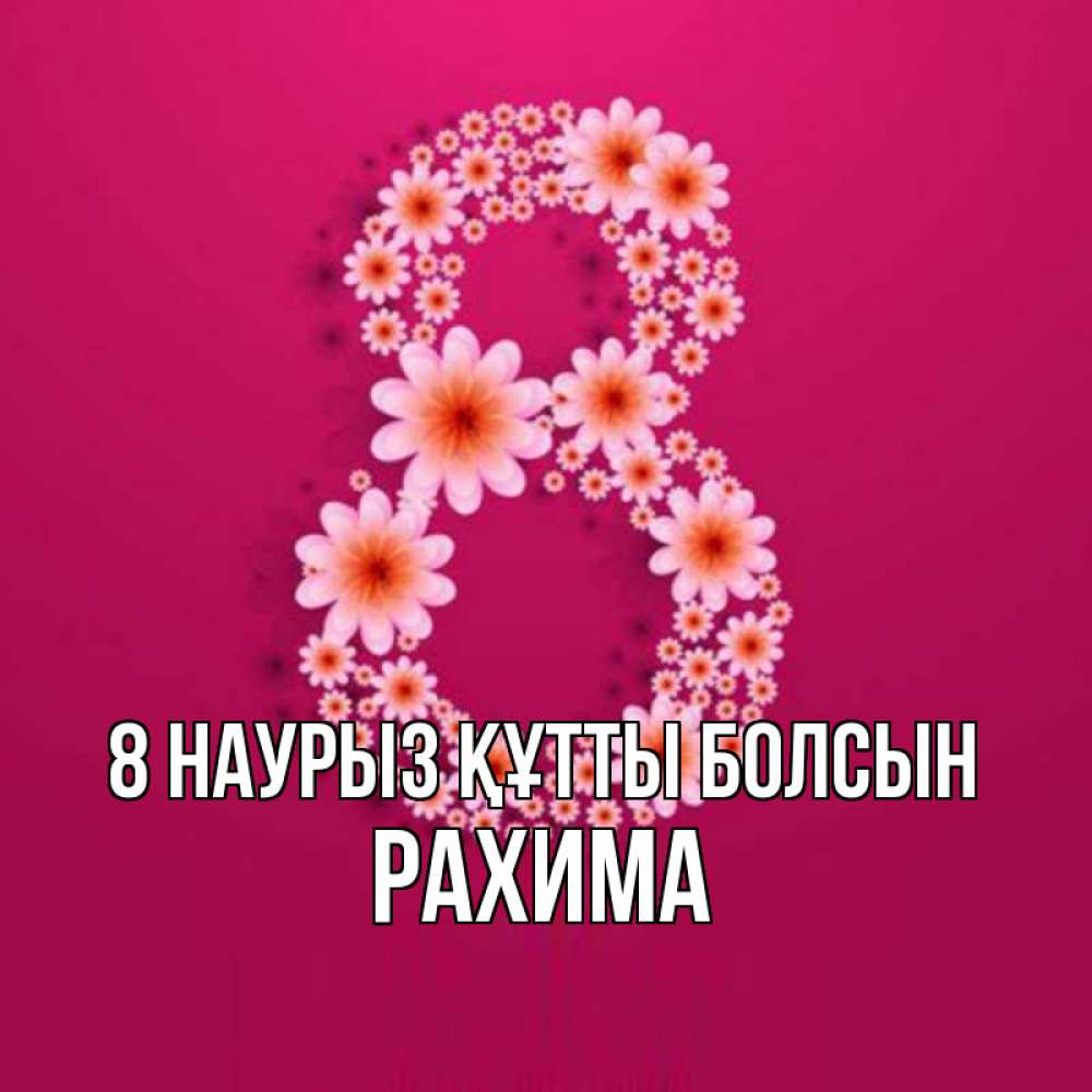 Күн сайын ашық хат с именем, РАХИМА 8 наурыз құтты болсын цветы в виде цифры восемь Онлайн тегін жүктеп алу тілектері бар керемет карта 