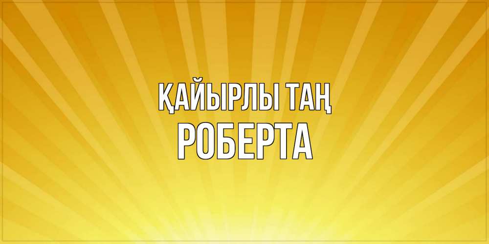 Күн сайын ашық хат с именем, Роберта Қайырлы таң пожелания доброго утра Онлайн тегін жүктеп алу тілектері бар керемет карта 