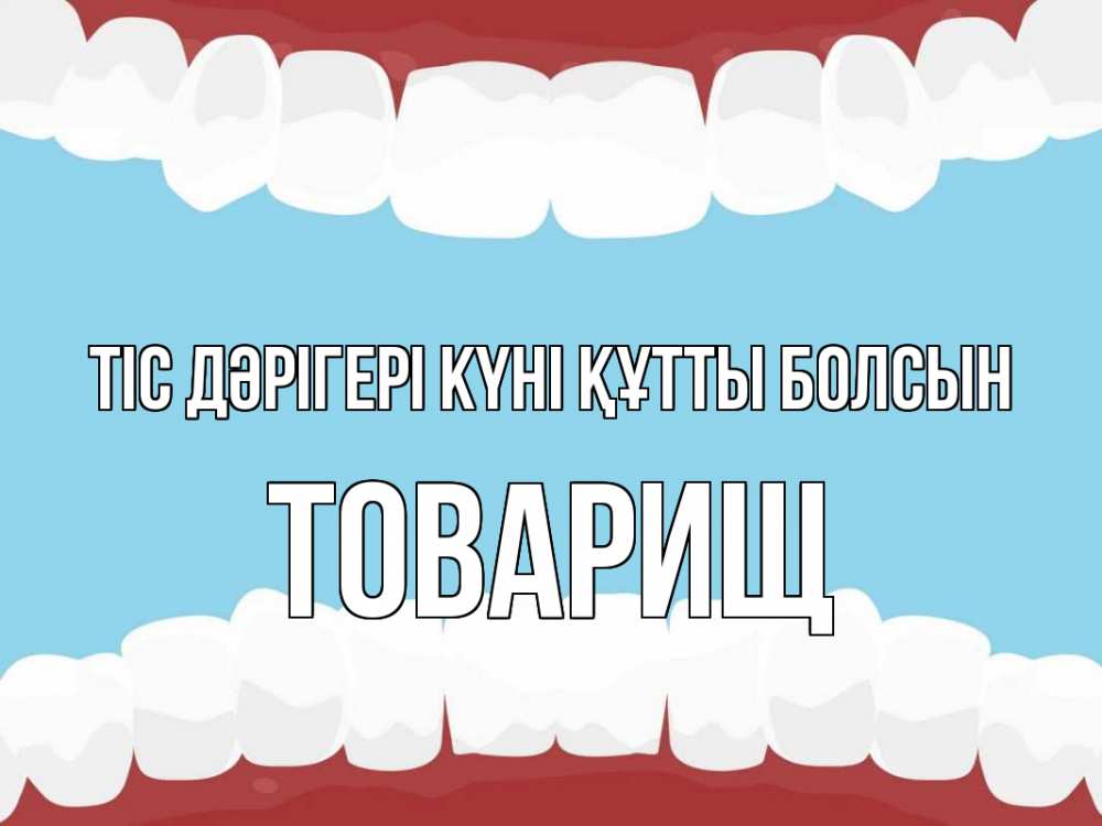 Күн сайын ашық хат с именем, Товарищ Тіс дәрігері күні құтты болсын с днем стоматолога Онлайн тегін жүктеп алу тілектері бар керемет карта 