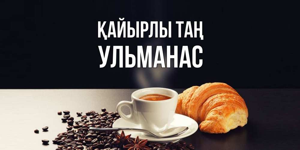 Күн сайын ашық хат с именем, Ульманас Қайырлы таң зерна кофе и кофе на завтрак с круасаном Онлайн тегін жүктеп алу тілектері бар керемет карта 