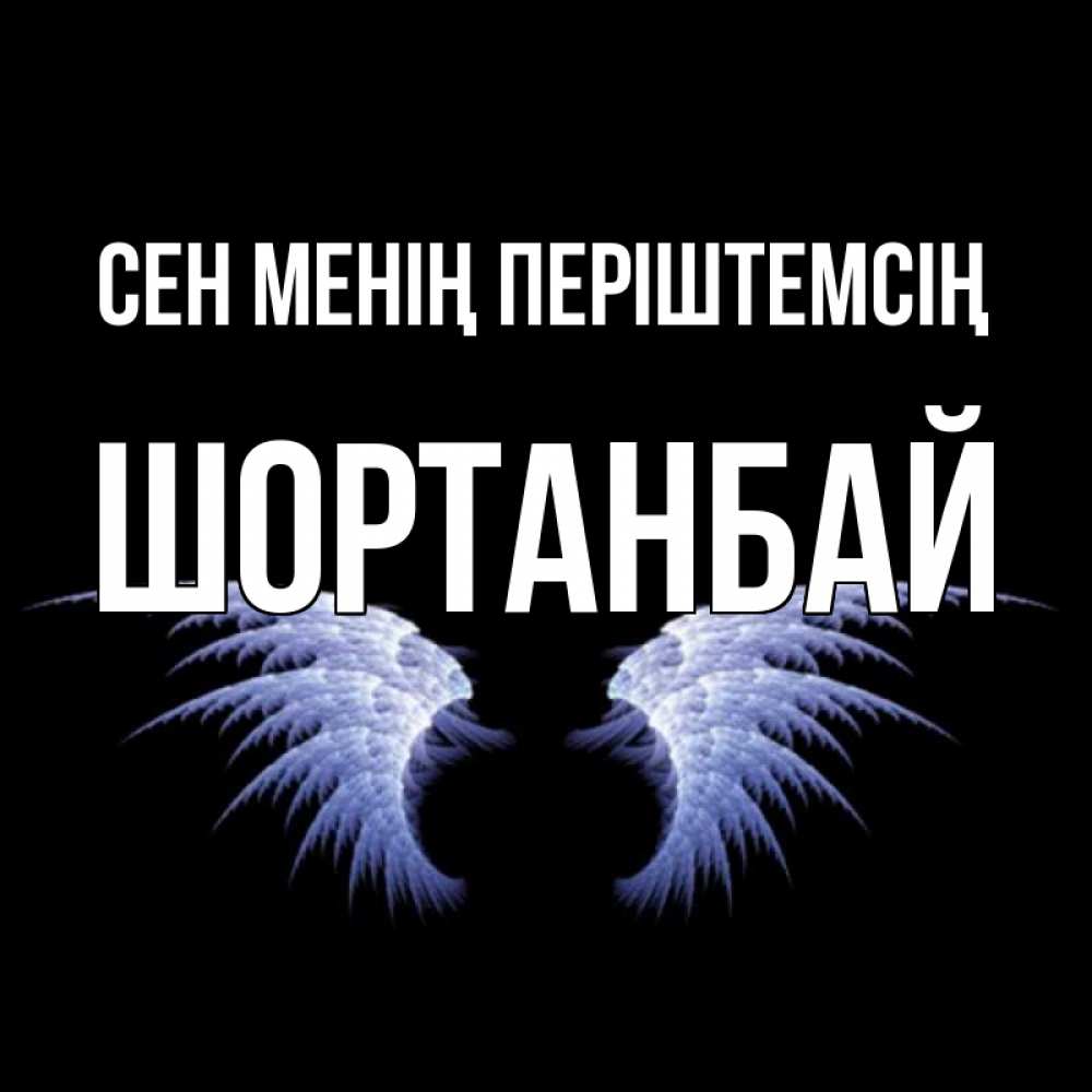 Күн сайын ашық хат с именем, ШОРТАНБАЙ Сен менің періштемсің ангельские крылья на черном фоне Онлайн тегін жүктеп алу тілектері бар керемет карта 