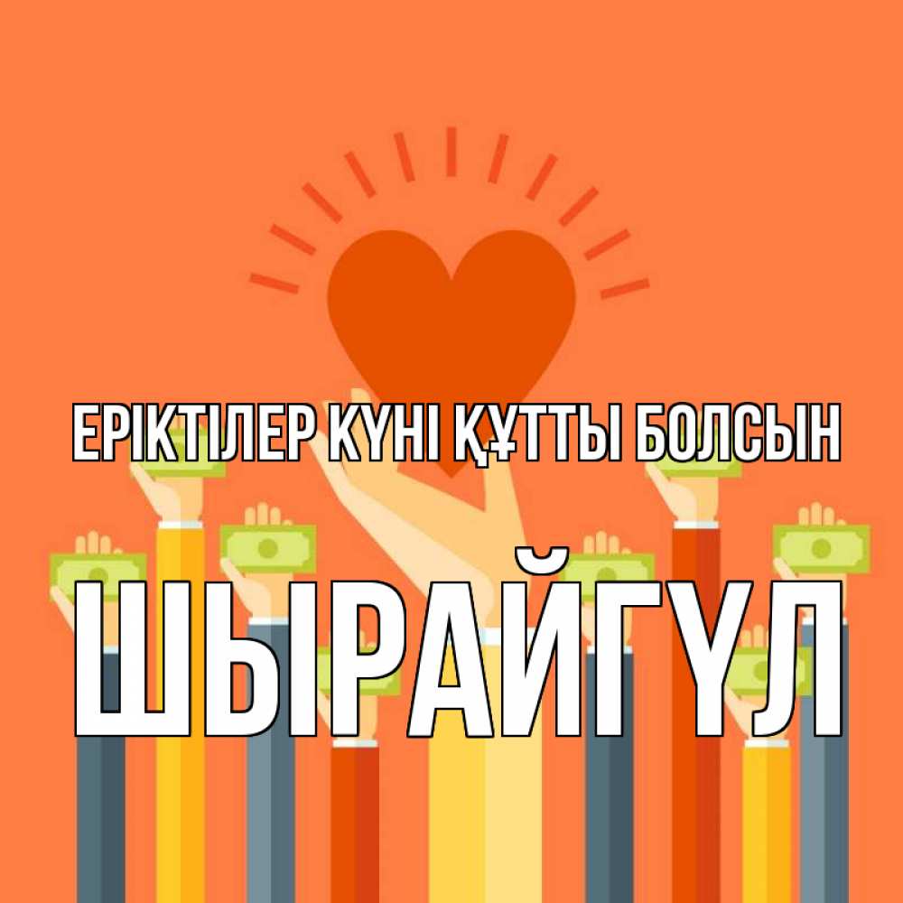 Күн сайын ашық хат с именем, ШЫРАЙГҮЛ Еріктілер күні құтты болсын С днем волонтера Онлайн тегін жүктеп алу тілектері бар керемет карта 