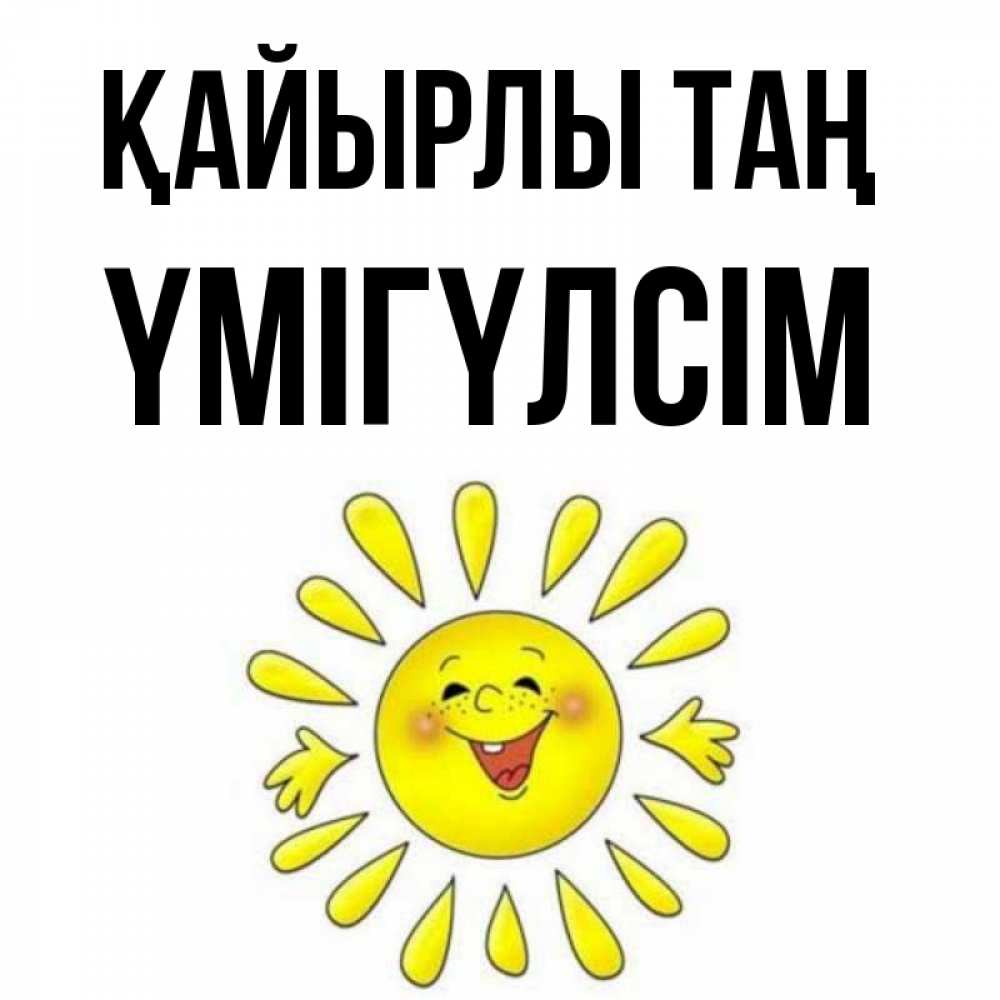 Күн сайын ашық хат с именем, ҮМІГҮЛСІМ Қайырлы таң улыбка Онлайн тегін жүктеп алу тілектері бар керемет карта 