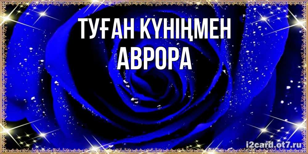 Күн сайын ашық хат с именем, Аврора Туған күніңмен голубые цветы в росе Онлайн тегін жүктеп алу тілектері бар керемет карта 